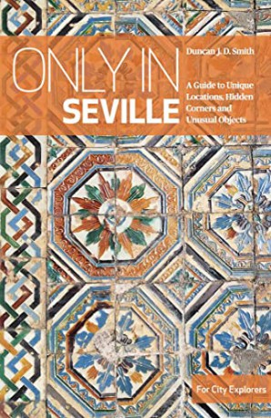 Only in Seville: A Guide to Unique Locations, Hidden Corners and Unusual Objects (Only In Guides) - Duncan J. D. Smith [KSIĄŻKA]