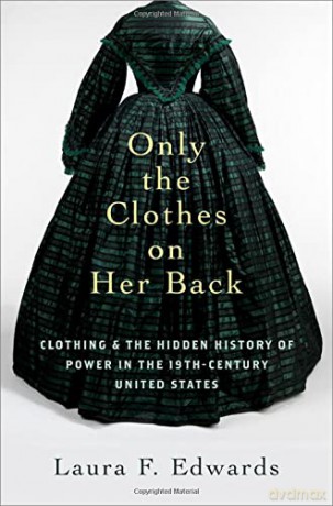 Only the Clothes on Her Back: Clothing and the Hidden History of Power in the Nineteenth-Century United States - Laura F. Edwards [KSIĄŻKA]