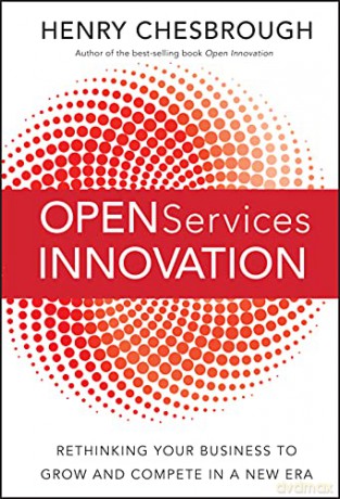 Open Services Innovation: Rethinking Your Business to Grow and Compete in a New Era - Henry Chesbrough [KSIĄŻKA]