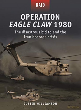 Operation Eagle Claw 1980: The disastrous bid to end the Iran hostage crisis (Raid) - Justin Williamson [KSIĄŻKA]