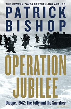 Operation Jubilee: Dieppe, 1942: The Folly and the Sacrifice - Patrick Bishop [KSIĄŻKA]