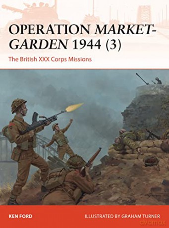 Operation Market-Garden 1944 (3): The British XXX Corps Missions: 317 (Campaign) - Ken Ford [KSIĄŻKA]