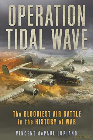 Operation Tidal Wave: The Bloodiest Air Battle in the History of War - Vincent Lupiano [KSIĄŻKA]
