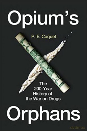 Opium's Orphans: The 200-Year History of the War on Drugs - P. E. Caquet [KSIĄŻKA]