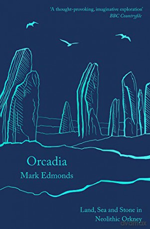 Orcadia: Land, Sea and Stone in Neolithic Orkney - Mark Edmonds [KSIĄŻKA]