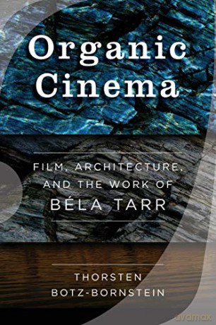 Organic Cinema: Film, Architecture, and the Work of Béla Tarr - Thorsten Botz-Bornstein [KSIĄŻKA]