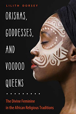 Orishas, Goddesses, and Voodoo Queens: The Divine Feminine in the African Religious Traditions - Lilith Dorsey [KSIĄŻKA]