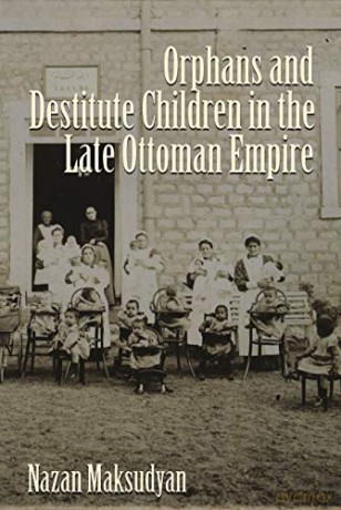 Orphans and Destitute Children in the Late Ottoman Empire (Gender, Culture, and Politics in the Middle East) - Nazan Maksudyan [KSIĄŻKA]