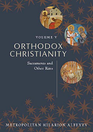 Orthodox Christianity Volume V: Sacraments and Other Rites - Metropolitian Hilarion Alfeyev [KSIĄŻKA]