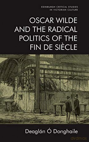 Oscar Wilde and the Radical Politics of the Fin De Siecle (Edinburgh Critical Studies in Victorian Culture) - Deaglan [KSIĄŻKA]