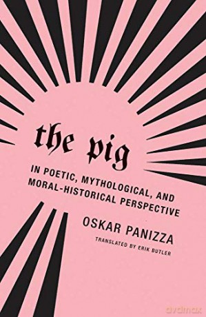 Oskar Panizza - The Pig: In Poetic, Mythological, and Moral-Historical Perspective - Oskar Panizza [KSIĄŻKA]