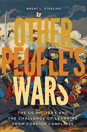 Other People's Wars: The US Military and the Challenge of Learning from Foreign Conflicts - Brent L. Sterling. [KSIĄŻKA]