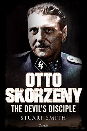 Otto Skorzeny: The Devil's Disciple - Stuart Smith [KSIĄŻKA]