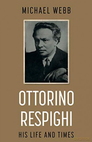 Ottorino Respighi: His Life and Times - Michael Webb [KSIĄŻKA]