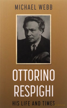 Ottorino Respighi: His Life and Times - Michael Webb [KSIĄŻKA]