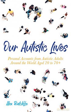 Our Autistic Lives: Personal Accounts from Autistic Adults Around the World Aged 20 to 70+ - Alex Ratcliffe [KSIĄŻKA]