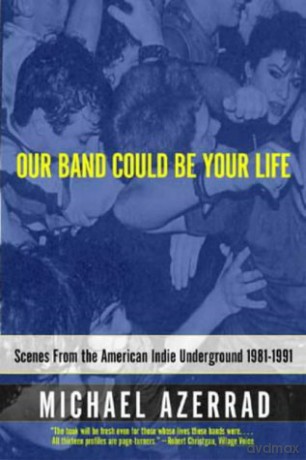 Our Band Could Be Your Life: Scenes from the American Indie Underground - Michael Azerrad [KSIĄŻKA]