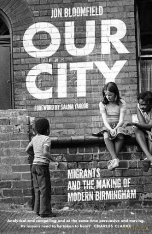 Our City: Migrants and the Making of Modern Birmingham - Jon Bloomfield [KSIĄŻKA]