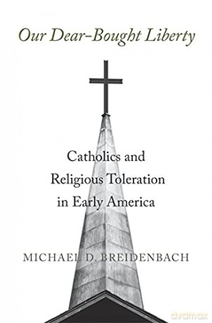 Our Dear-Bought Liberty: Catholics and Religious Toleration in Early America - Michael D. Breidenbach [KSIĄŻKA]