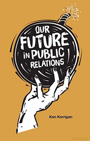 Our Future in Public Relations: A Cautionary Tale in Three Parts - Ken Kerrigan [KSIĄŻKA]