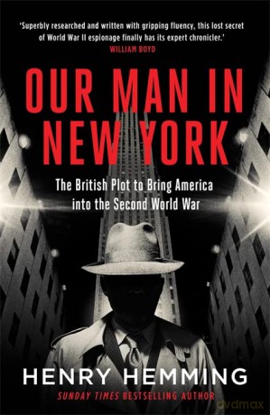 Our Man in New York: The British Plot to Bring America into the Second World War - Henry Hemming [KSIĄŻKA]