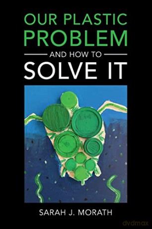 Our Plastic Problem and How to Solve It - Sarah J. Morath [KSIĄŻKA]