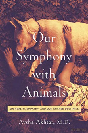 Our Symphony with Animals: On Health, Empathy, and Our Shared Destinies - Aysha Akhtar [KSIĄŻKA]