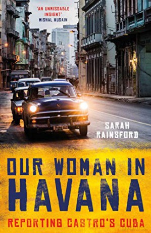 Our Woman in Havana: Reporting Castro's Cuba - Sarah Rainsford [KSIĄŻKA]