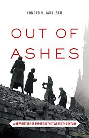 Out of Ashes: A New History of Europe in the Twentieth Century - Konrad H. Jarausch [KSIĄŻKA]