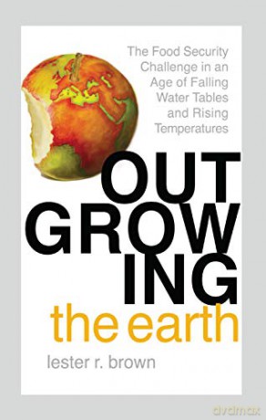 Outgrowing the Earth: The Food Security Challenge in an Age of Falling Water Tables and Rising Temperatures - Lester R. Brown [KSIĄŻKA]