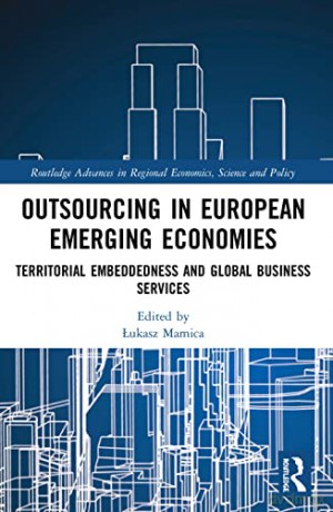 Outsourcing in European Emerging Economies: Territorial Embeddedness and Global Business Services (Routledge Advances in Regional Economics, Science and Policy) - Lukasz Mamica [KSIĄŻKA]