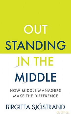 OUTSTANDING in the MIDDLE: How Middle Managers Make the Difference - Birgitta Sjöstrand [KSIĄŻKA]