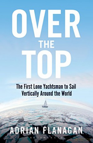 Over the Top: The First Lone Yachtsman to Sail Vertically Around the World - Adrian Flanagan [KSIĄŻKA]