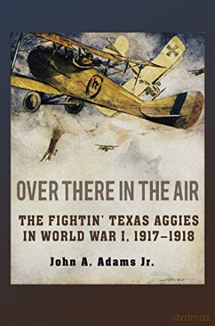 Over There in the Air: The Fightin' Texas Aggies in World War I, 1917-1918 (C. A. Brannen Series) - John A. Adams [KSIĄŻKA]