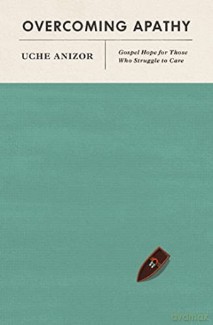 Overcoming Apathy: Gospel Hope for Those Who Struggle to Care - Uche Anizor [KSIĄŻKA]