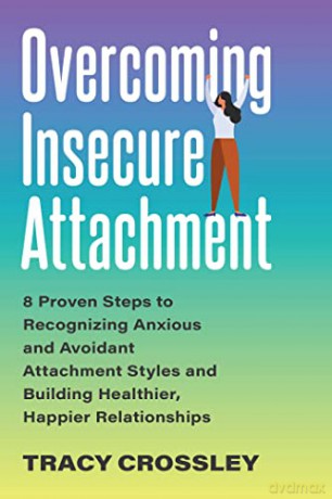 Overcoming Insecure Attachment: 8 Proven Steps to Recognizing Anxious and Avoidant Attachment Styles and Building Healthier, Happier Relationships - Tracy Crossley [KSIĄŻKA]