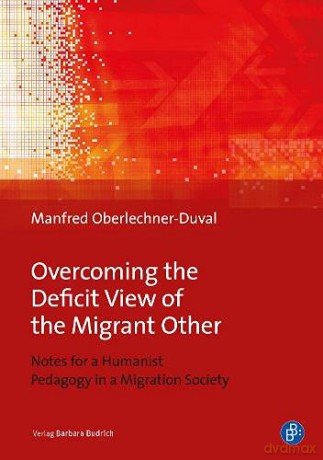 Overcoming the Deficit View of the Migrant Other - Notes for a Humanist Pedagogy in a Migration Society - Manfred Oberlechner-duv [KSIĄŻKA]
