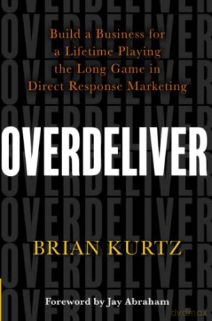 Overdeliver: Build a Business for a Lifetime Playing the Long Game in Direct Response Marketing - Brian Kurtz [KSIĄŻKA]