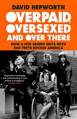 Overpaid, Oversexed and Over There: How a Few Skinny Brits with Bad Teeth Rocked America - David Hepworth [KSIĄŻKA]