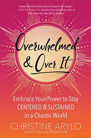 Overwhelmed and Over It: Embrace Your Power to Stay Centered and Sustained in a Chaotic World - Christine Arylo [KSIĄŻKA]