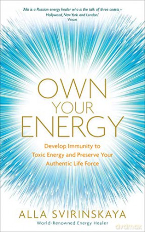 Own Your Energy: Develop Immunity to Toxic Energy and Preserve Your Authentic Life Force - Alla Svirinskaya [KSIĄŻKA]