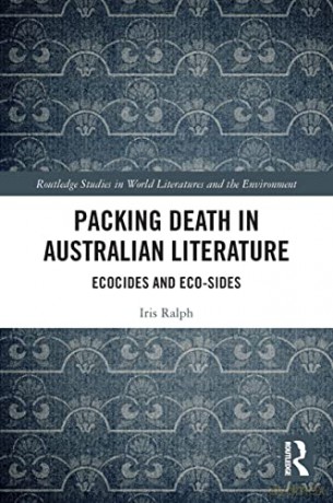 Packing Death in Australian Literature: Ecocides and Eco-Sides (Routledge Studies in World Literatures and the Environment) - Iris Ralph [KSIĄŻKA]