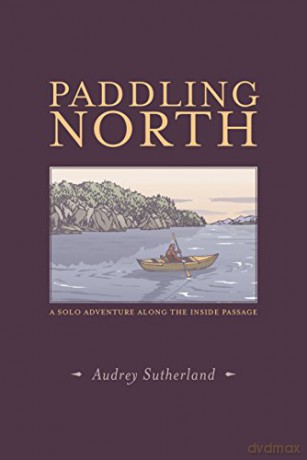 Paddling North: A Solo Adventure Along the Inside Passage - Audrey Sutherland [KSIĄŻKA]