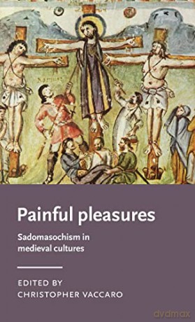 Painful pleasures: Sadomasochism in medieval cultures (Manchester Medieval Literature and Culture) - Christopher Vaccaro [KSIĄŻKA]