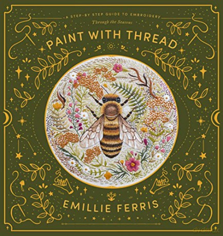 Paint with Thread: A step-by-step guide to embroidery through the seasons - Emillie Ferris [KSIĄŻKA]