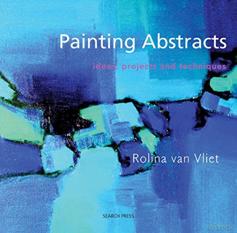 Painting Abstracts: Ideas, projects and techniques - Rolina van Vliet [KSIĄŻKA]