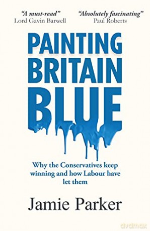 Painting Britain Blue: Why the Conservatives keep winning and how Labour have let them - Jamie Parker [KSIĄŻKA]