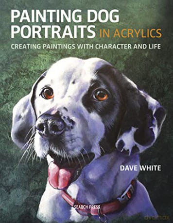 Painting Dog Portraits in Acrylics: Creating paintings with character and life - Dave White [KSIĄŻKA]