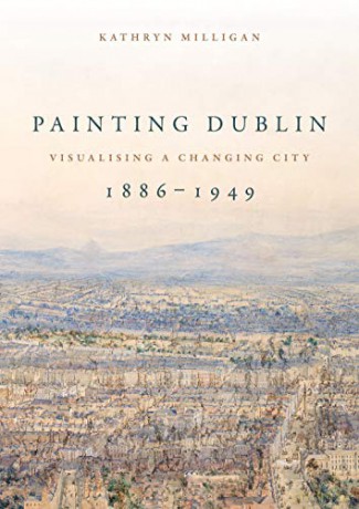 Painting Dublin, 1886-1949: Visualising a changing city - Kathryn Milligan [KSIĄŻKA]