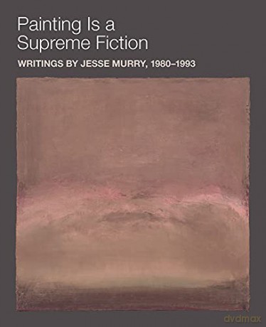 Painting Is a Supreme Fiction: Writings by Jesse Murry, 1980-1993: Writings by Jesse Murry, 1980-1993 - Jesse Murry [KSIĄŻKA]
